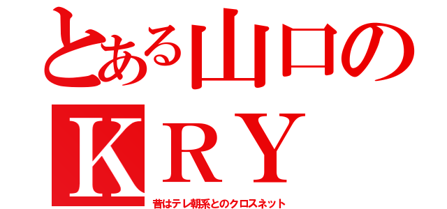 とある山口のＫＲＹ（昔はテレ朝系とのクロスネット）