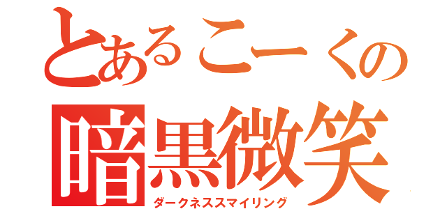 とあるこーくの暗黒微笑（ダークネススマイリング）