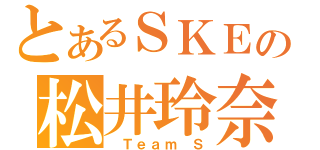 とあるＳＫＥの松井玲奈（ Ｔｅａｍ Ｓ）