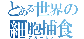 とある世界の細胞捕食（アガーリオ）