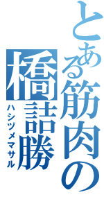 とある筋肉の橋詰勝Ⅱ（ハシヅメマサル）