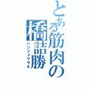 とある筋肉の橋詰勝Ⅱ（ハシヅメマサル）