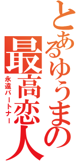 とあるゆうまの最高恋人（永遠パートナー）