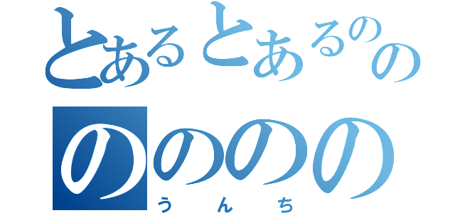 とあるとあるのはのののののの（うんち）