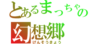 とあるまっちゃの幻想郷（げんそうきょう）