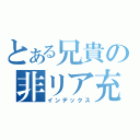 とある兄貴の非リア充（インデックス）