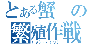 とある蟹の繁殖作戦（（ｖ）・・（ｖ））