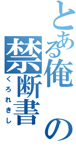 とある俺の禁断書（くろれきし）