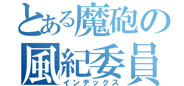 とある魔砲の風紀委員（インデックス）