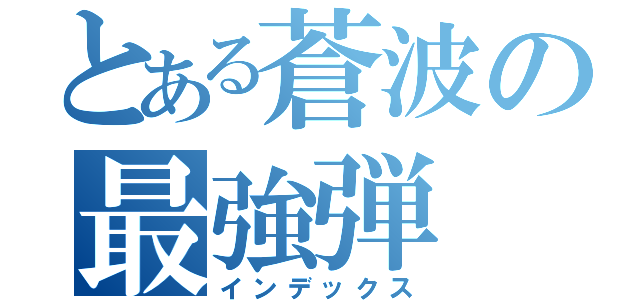 とある蒼波の最強弾（インデックス）