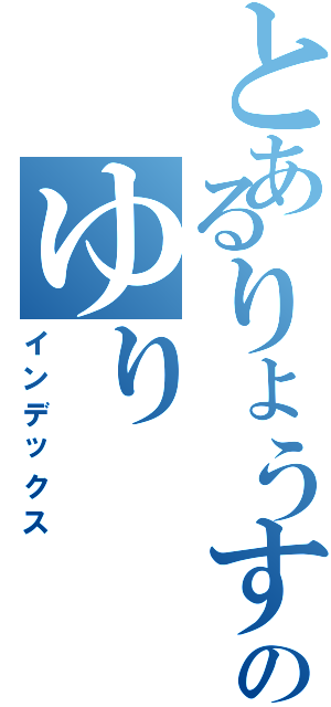 とあるりょうすけのゆり（インデックス）