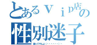 とあるｖｉｐ店長の性別迷子（語ってやんよ（๑•̀ㅂ•́）و）