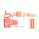 とある賴子軒の嚴師Ⅱ（インデックス）