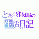 とある邪気眼の生活日記（アメーバブログ）