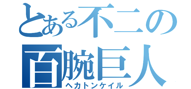 とある不二の百腕巨人の門番（ヘカトンケイル）