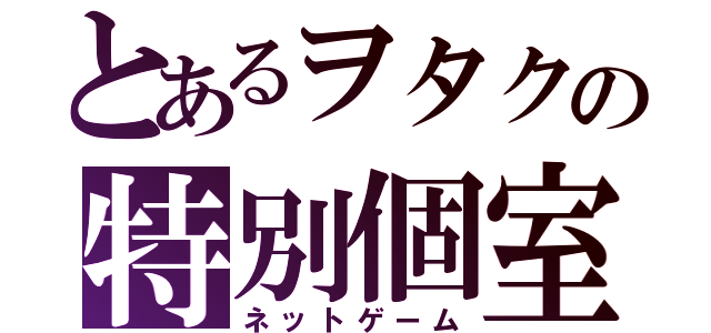 とあるヲタクの特別個室（ネットゲーム）