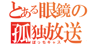 とある眼鏡の孤独放送（ぼっちキャス）