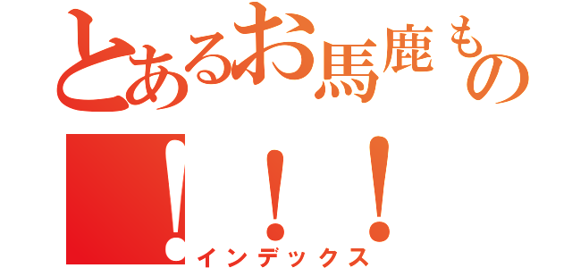 とあるお馬鹿もの！！！（インデックス）