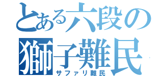 とある六段の獅子難民（サファリ難民）