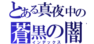 とある真夜中の蒼黒の闇（インデックス）