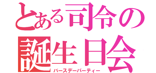 とある司令の誕生日会（バースデーパーティー）