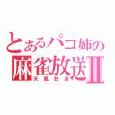 とあるパコ姉の麻雀放送Ⅱ（天鳳放送）