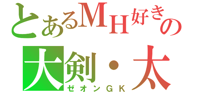 とあるＭＨ好きの大剣・太刀厨（ゼオンＧＫ）