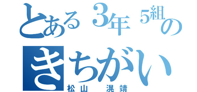 とある３年５組のきちがい（松山 滉靖）