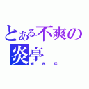 とある不爽の炎亭（紀良岳）