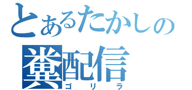 とあるたかしの糞配信（ゴリラ）