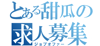 とある甜瓜の求人募集（ジョブオファー）