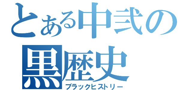 とある中弐の黒歴史（ブラックヒストリー）