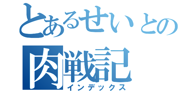 とあるせいとの肉戦記（インデックス）