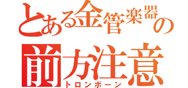 とある金管楽器の前方注意報（トロンボーン）