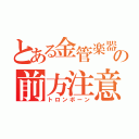 とある金管楽器の前方注意報（トロンボーン）