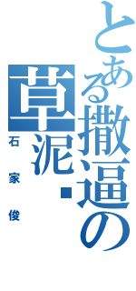 とある撒逼の草泥马Ⅱ（石家俊）