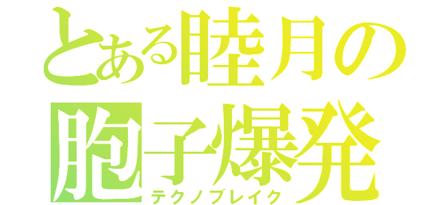 とある睦月の胞子爆発（テクノブレイク）