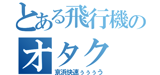 とある飛行機のオタク（京浜快速ぅぅぅう）