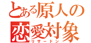 とある原人の恋愛対象（リザードン）