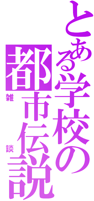 とある学校の都市伝説Ⅱ（雑談）