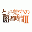 とある蛙守の賢者時間Ⅱ（）