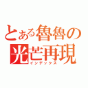 とある魯魯の光芒再現（インデックス）