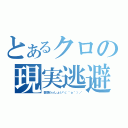 とあるクロの現実逃避（妄想わっしょい＼（＾ｏ＾）／）