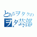 とあるヲタクのヲタ芸部（男魂）