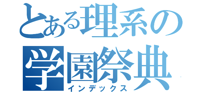 とある理系の学園祭典（インデックス）