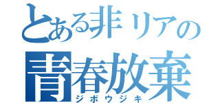 とある非リアの青春放棄（ジボウジキ）