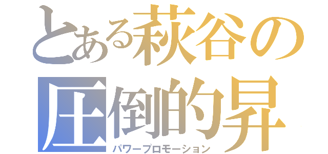 とある萩谷の圧倒的昇格（パワープロモーション）