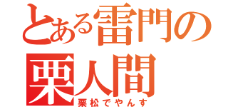 とある雷門の栗人間（栗松でやんす）