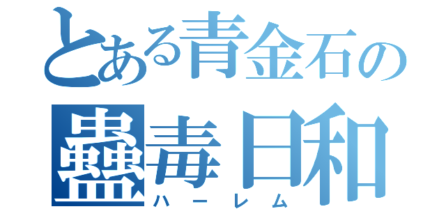 とある青金石の蠱毒日和（ハーレム）