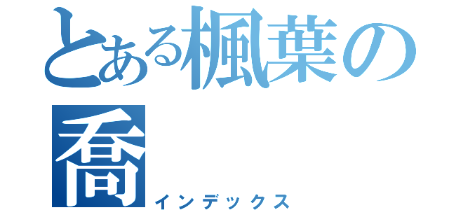 とある楓葉の喬（インデックス）